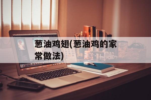 葱油鸡翅(葱油鸡的家常做法)-第1张图片-