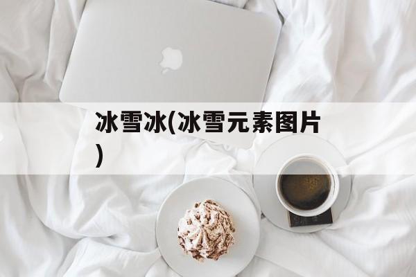 冰雪冰(冰雪元素图片)-第1张图片-