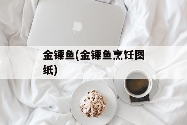金镖鱼(金镖鱼烹饪图纸)-第1张图片-