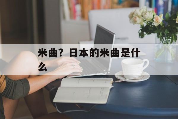 米曲？日本的米曲是什么-第1张图片-