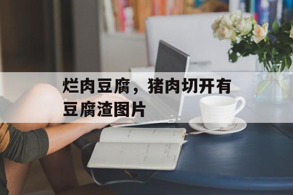烂肉豆腐，猪肉切开有豆腐渣图片-第1张图片-