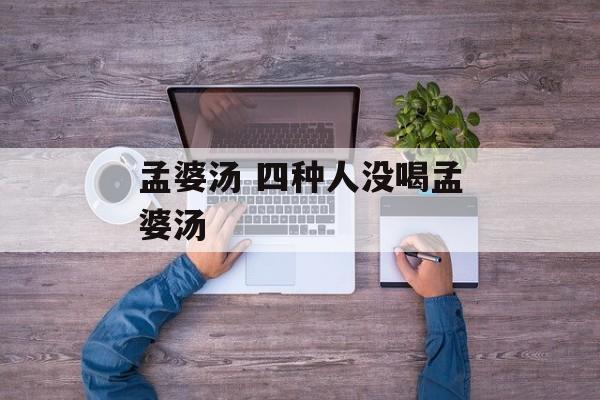 孟婆汤 四种人没喝孟婆汤-第1张图片-