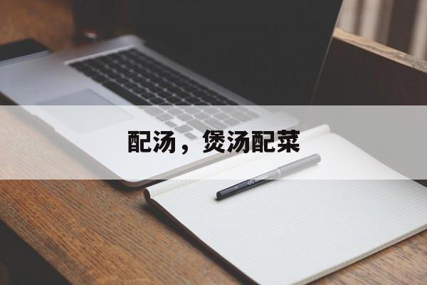 配汤，煲汤配菜-第1张图片-