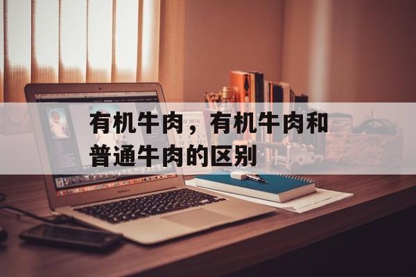 有机牛肉，有机牛肉和普通牛肉的区别-第1张图片-