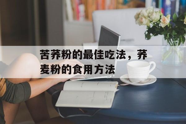 苦荞粉的最佳吃法，荞麦粉的食用方法-第1张图片-