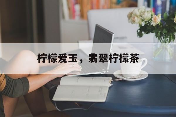 柠檬爱玉，翡翠柠檬茶-第1张图片-