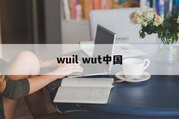 wuil wut中国-第1张图片-