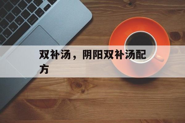 双补汤，阴阳双补汤配方-第1张图片-