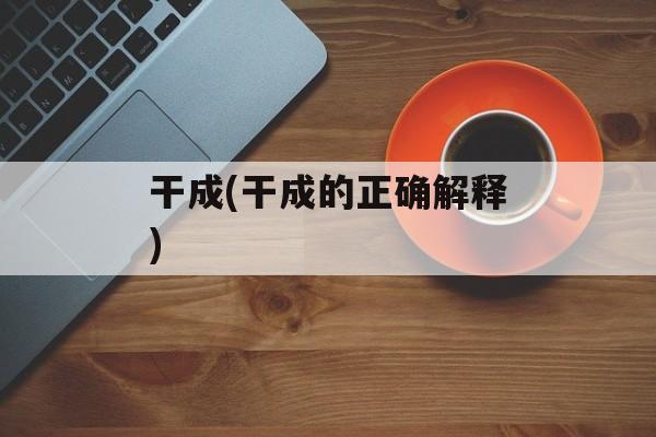 干成(干成的正确解释)-第1张图片-