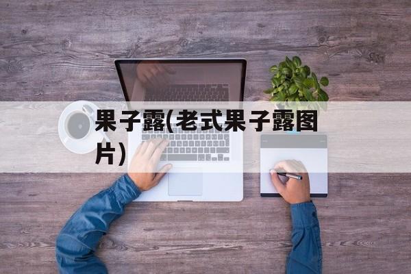 果子露(老式果子露图片)-第1张图片-