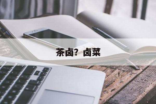 茶卤？卤菜-第1张图片-