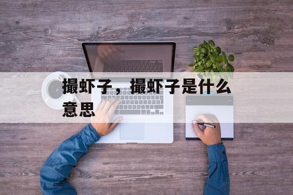 撮虾子，撮虾子是什么意思-第1张图片-