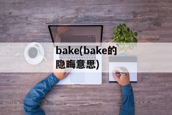 bake(bake的隐晦意思)-第1张图片-