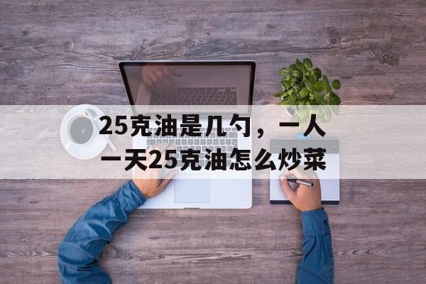 25克油是几勺，一人一天25克油怎么炒菜-第1张图片-