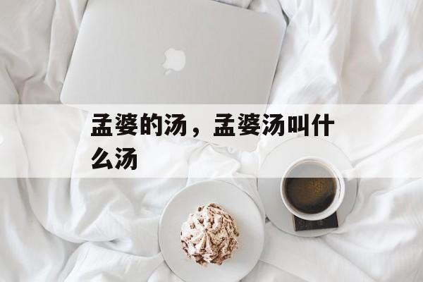 孟婆的汤，孟婆汤叫什么汤-第1张图片-