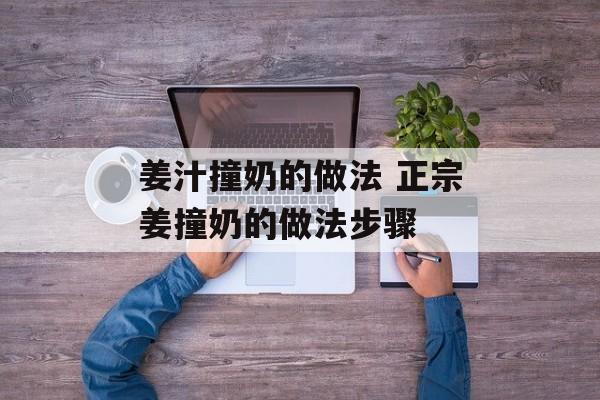 姜汁撞奶的做法 正宗姜撞奶的做法步骤-第1张图片-