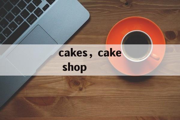 cakes，cake shop-第1张图片-