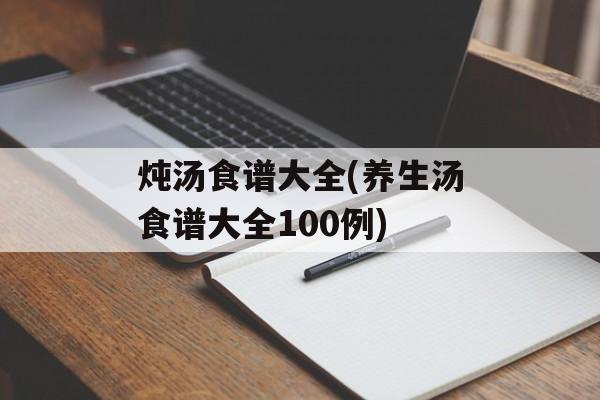 炖汤食谱大全(养生汤食谱大全100例)-第1张图片-