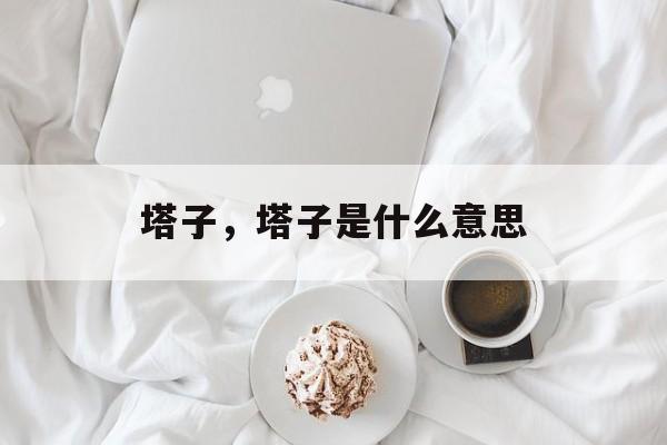 塔子，塔子是什么意思-第1张图片-