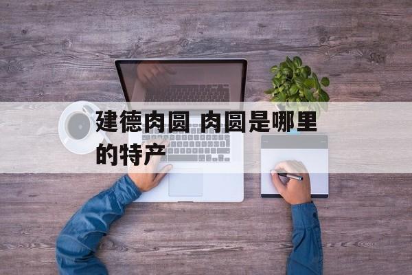 建德肉圆 肉圆是哪里的特产-第1张图片-