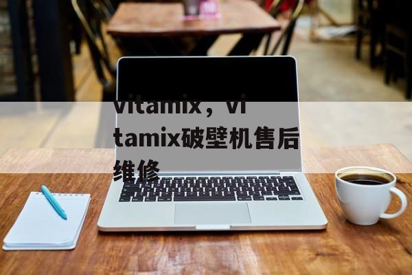 vitamix，vitamix破壁机售后维修-第1张图片-