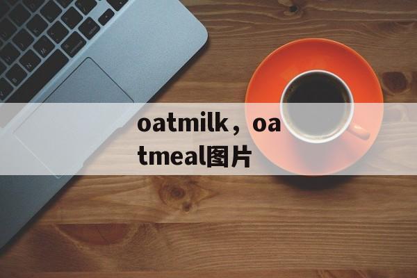 oatmilk，oatmeal图片-第1张图片-