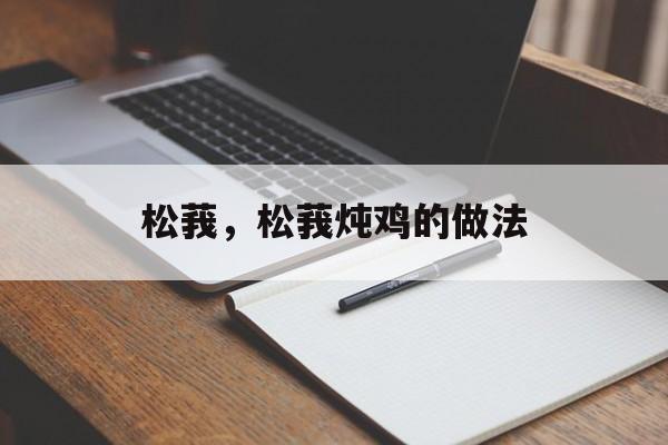 松莪，松莪炖鸡的做法-第1张图片-