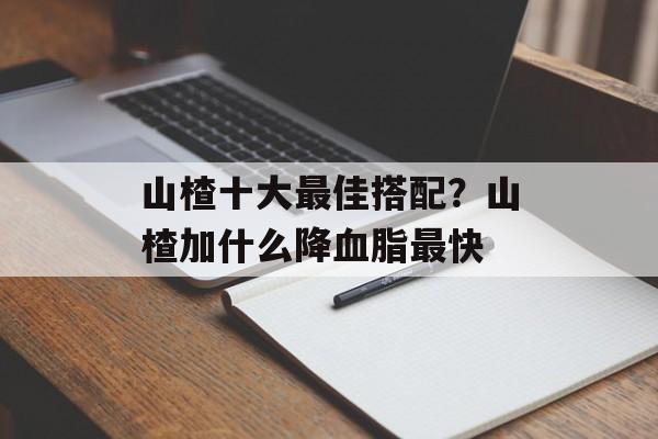 山楂十大最佳搭配？山楂加什么降血脂最快-第1张图片-