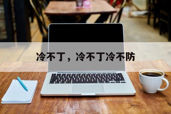 冷不丁，冷不丁冷不防-第1张图片-