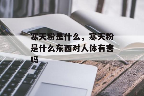 寒天粉是什么，寒天粉是什么东西对人体有害吗-第1张图片-