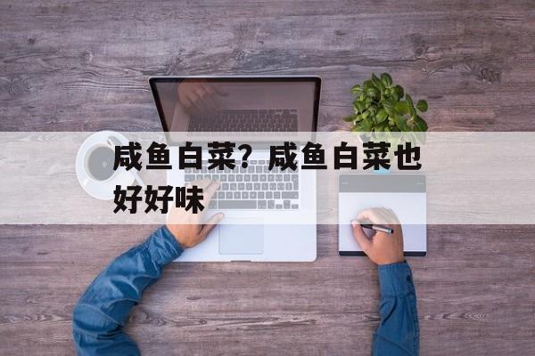 咸鱼白菜？咸鱼白菜也好好味-第1张图片-