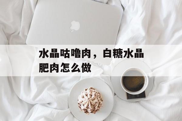 水晶咕噜肉，白糖水晶肥肉怎么做-第1张图片-