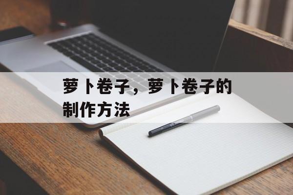 萝卜卷子，萝卜卷子的制作方法-第1张图片-