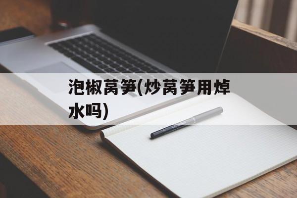 泡椒莴笋(炒莴笋用焯水吗)-第1张图片-