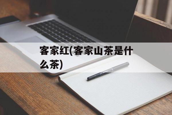 客家红(客家山茶是什么茶)-第1张图片-