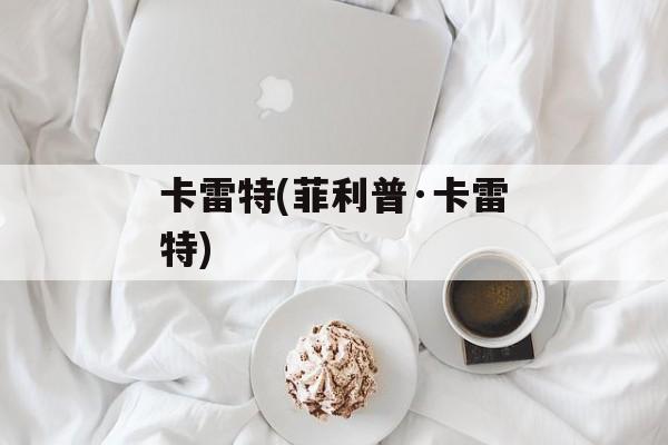 卡雷特(菲利普·卡雷特)-第1张图片-