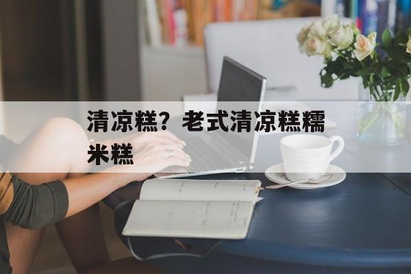 清凉糕？老式清凉糕糯米糕-第1张图片-
