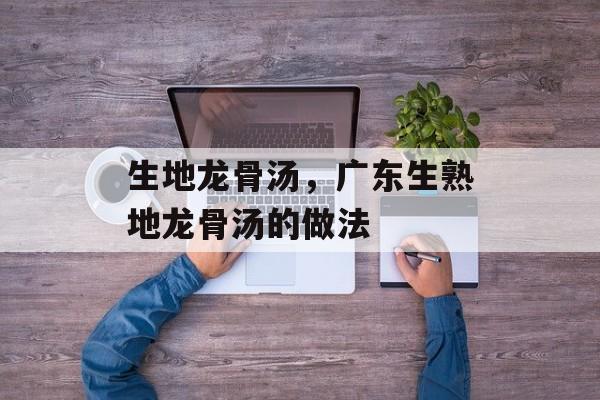 生地龙骨汤，广东生熟地龙骨汤的做法-第1张图片-