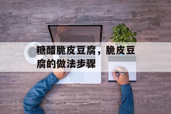糖醋脆皮豆腐，脆皮豆腐的做法步骤-第1张图片-