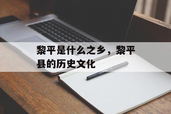 黎平是什么之乡，黎平县的历史文化-第1张图片-
