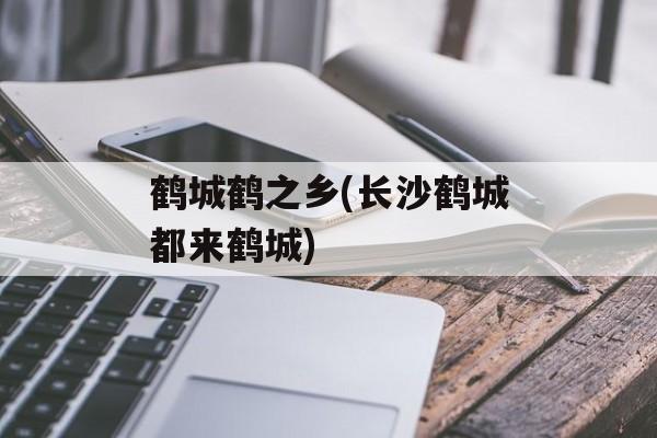 鹤城鹤之乡(长沙鹤城都来鹤城)-第1张图片-
