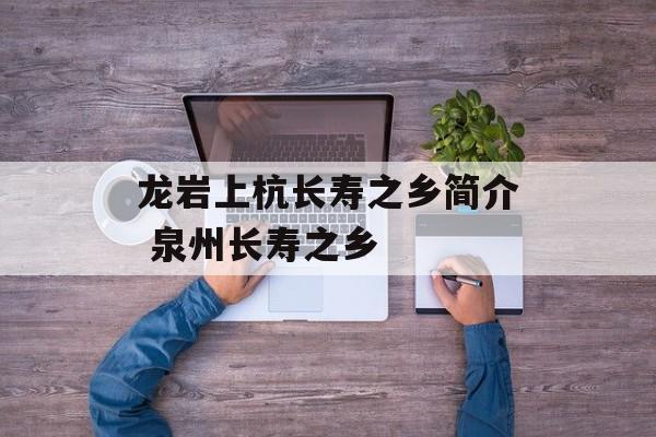 龙岩上杭长寿之乡简介 泉州长寿之乡-第1张图片-