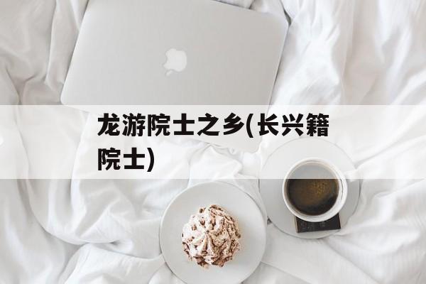 龙游院士之乡(长兴籍院士)-第1张图片-