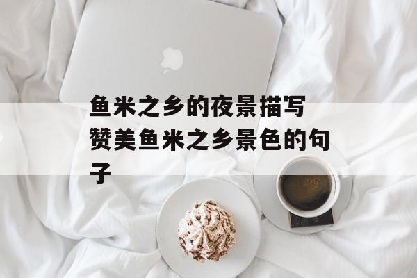 鱼米之乡的夜景描写 赞美鱼米之乡景色的句子-第1张图片-