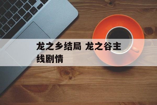 龙之乡结局 龙之谷主线剧情-第1张图片-