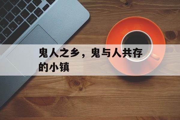 鬼人之乡，鬼与人共存的小镇-第1张图片-