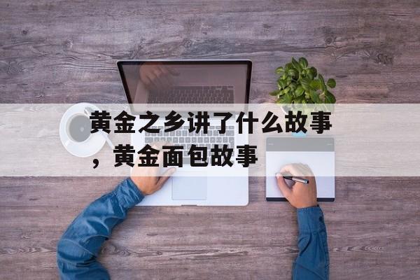 黄金之乡讲了什么故事，黄金面包故事-第1张图片-