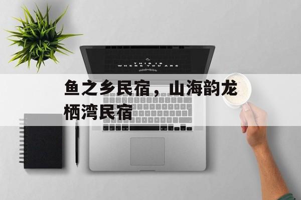 鱼之乡民宿，山海韵龙栖湾民宿-第1张图片-