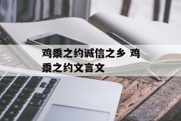 鸡黍之约诚信之乡 鸡黍之约文言文-第1张图片-