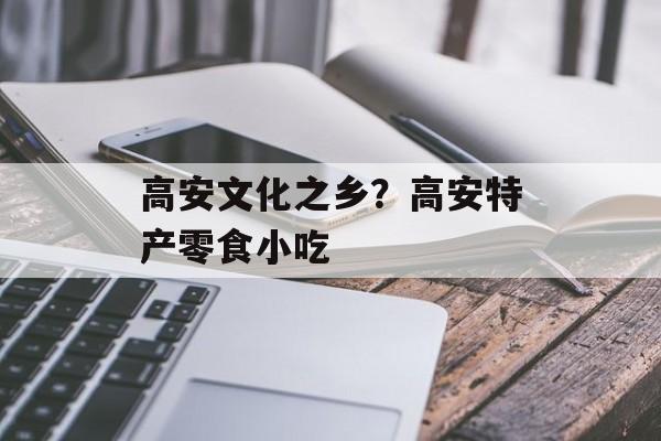 高安文化之乡？高安特产零食小吃-第1张图片-